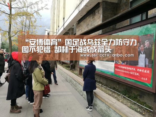 “安博体育”国足战乌兹全力防守力图不犯错 郜林于海或成箭头(图3) 安博体育